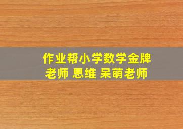 作业帮小学数学金牌老师 思维 呆萌老师